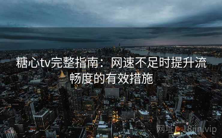 糖心tv完整指南：网速不足时提升流畅度的有效措施