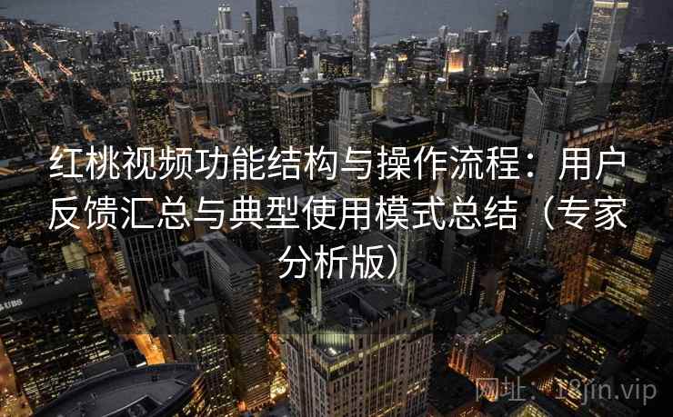 红桃视频功能结构与操作流程:用户反馈汇总与典型使用模式总结(专家分析版) 红桃视频功能结构与操作流程:用户反馈汇总与典型使用模式总结(专家分析版)