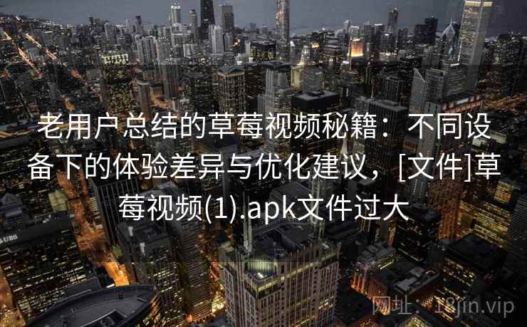 老用户总结的草莓视频秘籍：不同设备下的体验差异与优化建议，[文件]草莓视频(1).apk文件过大