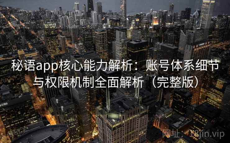 秘语app核心能力解析：账号体系细节与权限机制全面解析（完整版）