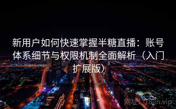 新用户如何快速掌握半糖直播：账号体系细节与权限机制全面解析（入门扩展版）