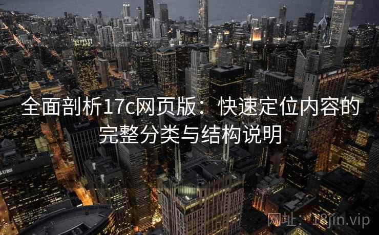 全面剖析17c网页版：快速定位内容的完整分类与结构说明