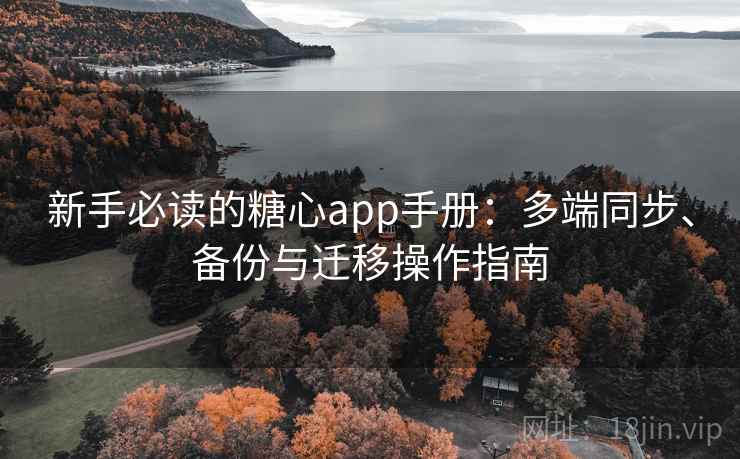 新手必读的糖心app手册：多端同步、备份与迁移操作指南