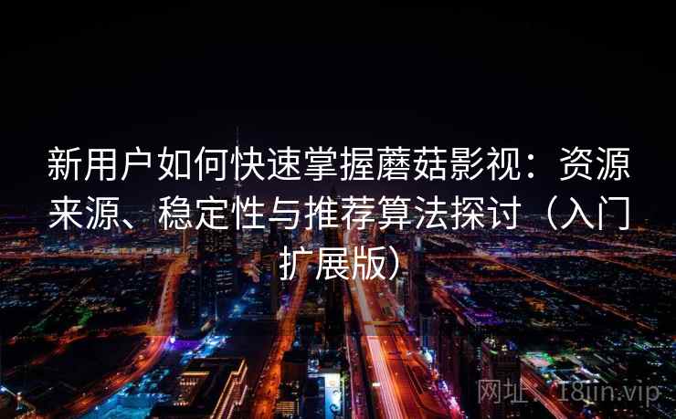 新用户如何快速掌握蘑菇影视：资源来源、稳定性与推荐算法探讨（入门扩展版）