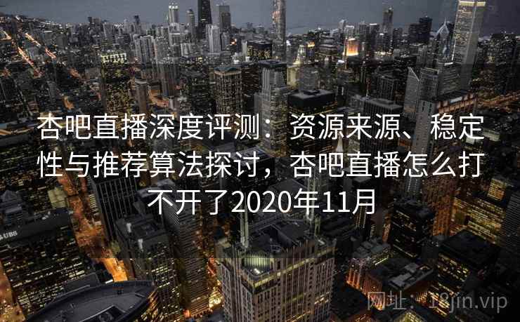 杏吧直播深度评测：资源来源、稳定性与推荐算法探讨，杏吧直播怎么打不开了2020年11月