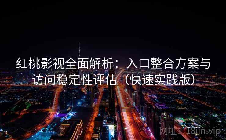 红桃影视全面解析：入口整合方案与访问稳定性评估（快速实践版）