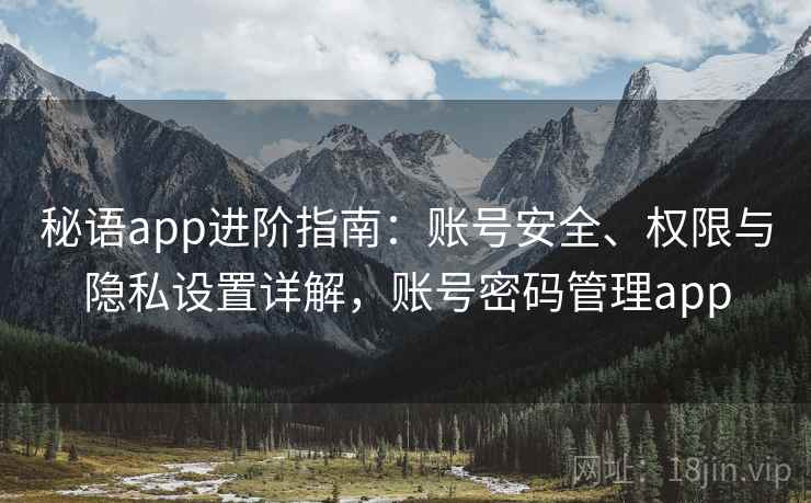 秘语app进阶指南:账号安全、权限与隐私设置详解,账号密码管理app 秘语app进阶指南:账号安全、权限与隐私设置详解,账号密码管理app