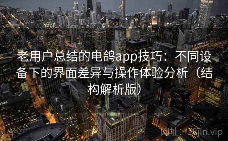 老用户总结的电鸽app技巧:不同设备下的界面差异与操作体验分析(结构解析版)