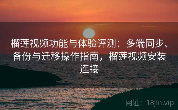 榴莲视频功能与体验评测:多端同步、备份与迁移操作指南,榴莲视频安装连接 榴莲视频功能与体验评测:多端同步、备份与迁移操作指南,榴莲视频安装连接