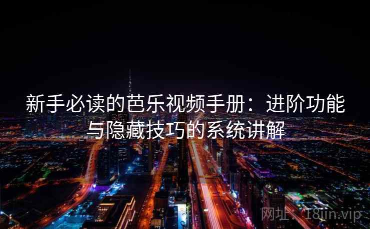 新手必读的芭乐视频手册：进阶功能与隐藏技巧的系统讲解