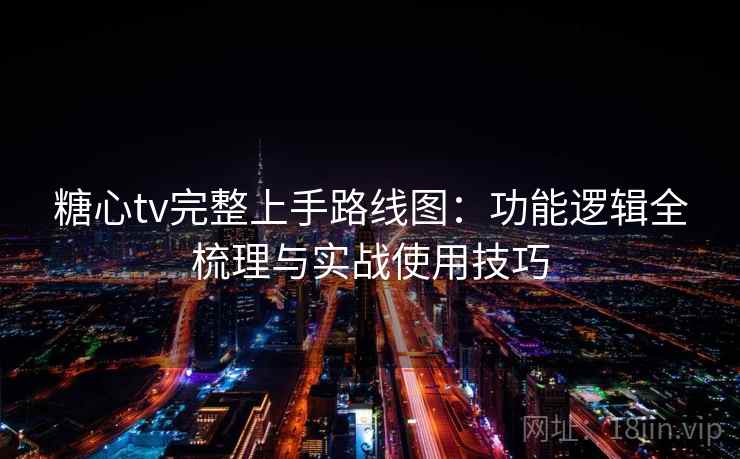 糖心tv完整上手路线图：功能逻辑全梳理与实战使用技巧