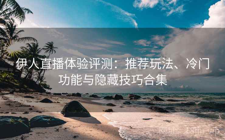 伊人直播体验评测:推荐玩法、冷门功能与隐藏技巧合集 伊人直播体验评测:推荐玩法、冷门功能与隐藏技巧合集