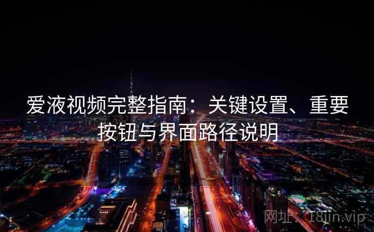 爱液视频完整指南：关键设置、重要按钮与界面路径说明