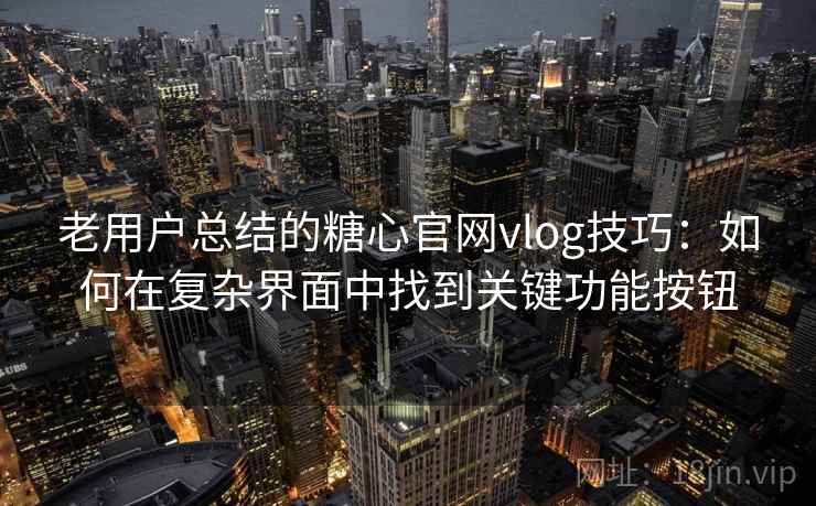 老用户总结的糖心官网vlog技巧:如何在复杂界面中找到关键功能按钮 老用户总结的糖心官网vlog技巧:如何在复杂界面中找到关键功能按钮