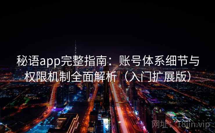 秘语app完整指南：账号体系细节与权限机制全面解析（入门扩展版）