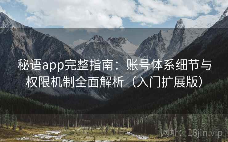 秘语app完整指南：账号体系细节与权限机制全面解析（入门扩展版）