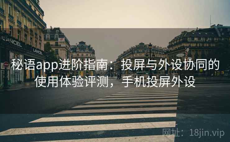 秘语app进阶指南：投屏与外设协同的使用体验评测，手机投屏外设