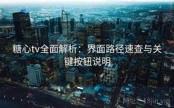 糖心tv全面解析：界面路径速查与关键按钮说明