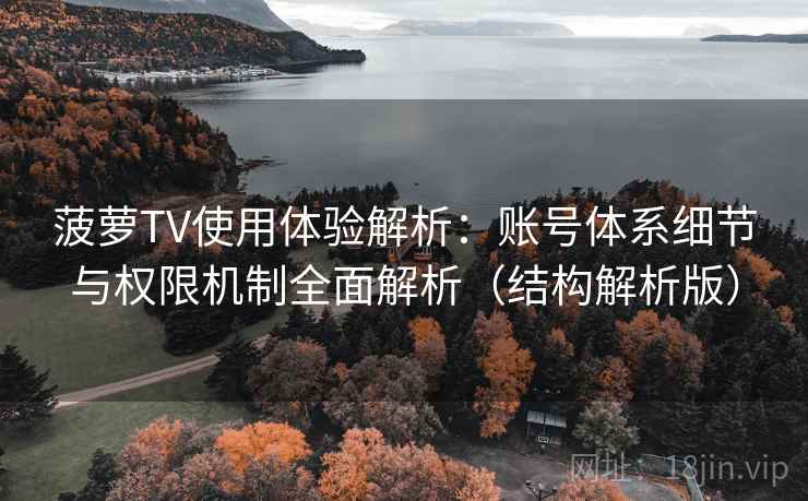 菠萝TV使用体验解析:账号体系细节与权限机制全面解析(结构解析版) 菠萝TV使用体验解析:账号体系细节与权限机制全面解析(结构解析版)