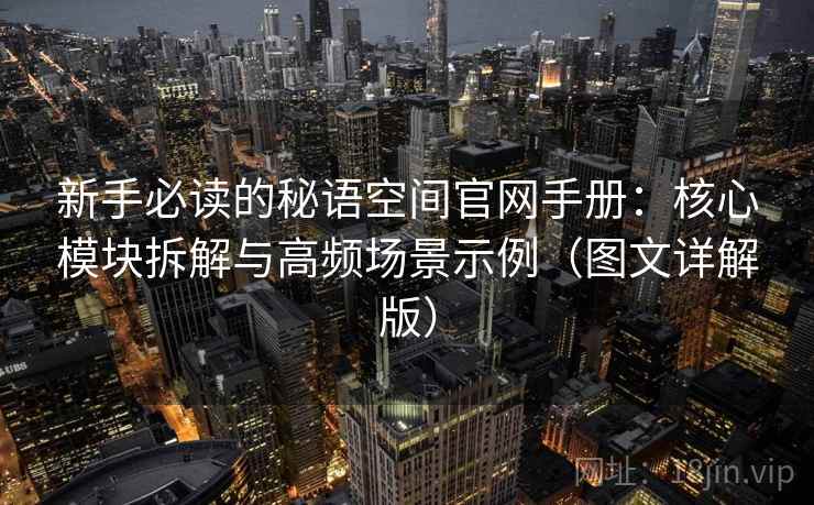 新手必读的秘语空间官网手册：核心模块拆解与高频场景示例（图文详解版）