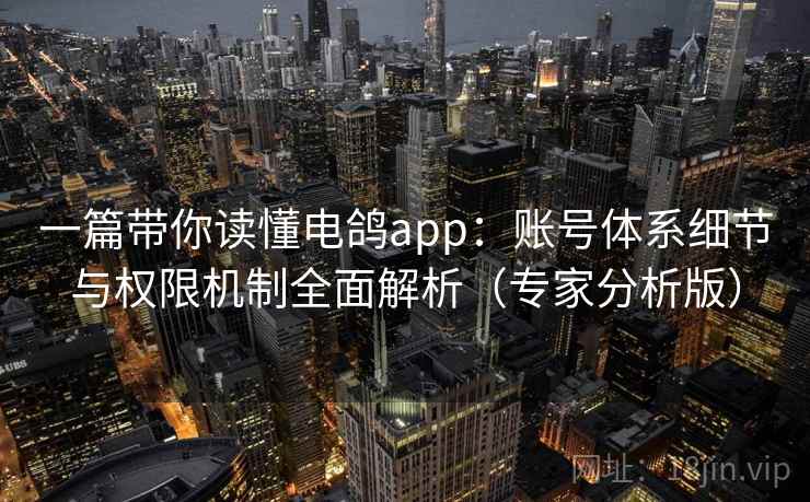 一篇带你读懂电鸽app:账号体系细节与权限机制全面解析(专家分析版) 一篇带你读懂电鸽app:账号体系细节与权限机制全面解析(专家分析版)