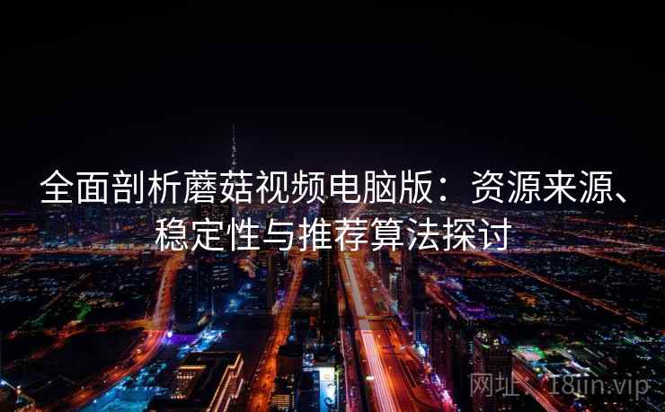 全面剖析蘑菇视频电脑版：资源来源、稳定性与推荐算法探讨