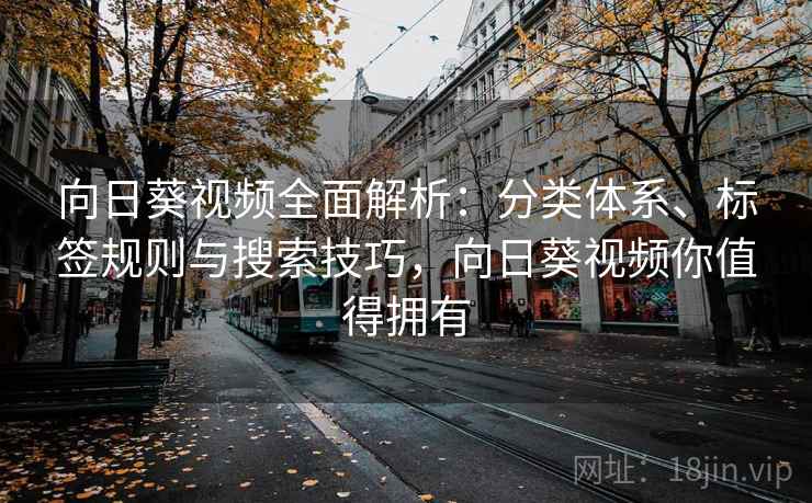 向日葵视频全面解析:分类体系、标签规则与搜索技巧,向日葵视频你值得拥有 向日葵视频全面解析:分类体系、标签规则与搜索技巧,向日葵视频你值得拥有