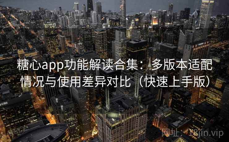 糖心app功能解读合集：多版本适配情况与使用差异对比（快速上手版）