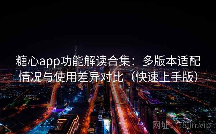 糖心app功能解读合集:多版本适配情况与使用差异对比(快速上手版) 糖心app功能解读合集:多版本适配情况与使用差异对比(快速上手版)