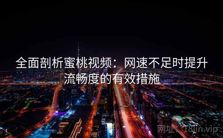 全面剖析蜜桃视频：网速不足时提升流畅度的有效措施