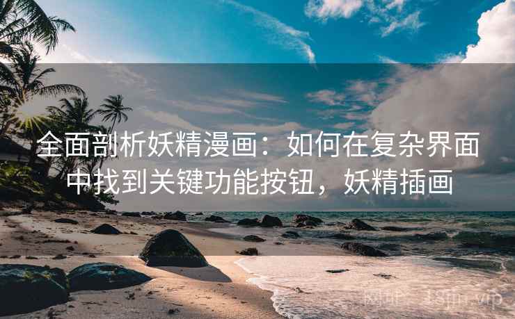 全面剖析妖精漫画:如何在复杂界面中找到关键功能按钮,妖精插画