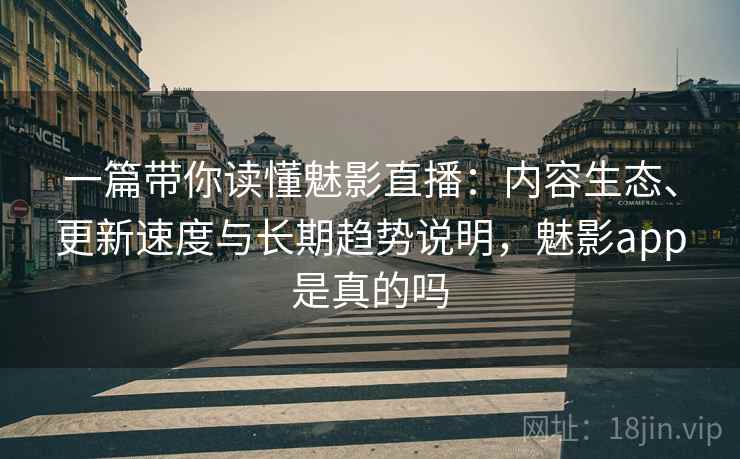 一篇带你读懂魅影直播:内容生态、更新速度与长期趋势说明,魅影app是真的吗 一篇带你读懂魅影直播:内容生态、更新速度与长期趋势说明,魅影app是真的吗