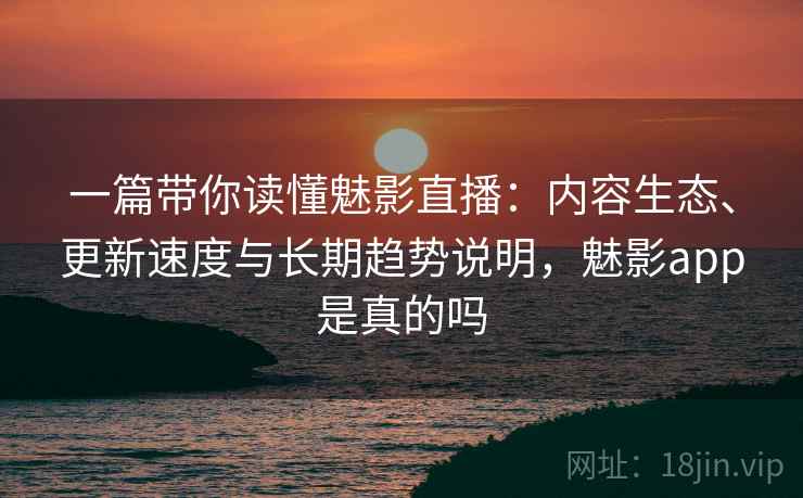一篇带你读懂魅影直播:内容生态、更新速度与长期趋势说明,魅影app是真的吗 一篇带你读懂魅影直播:内容生态、更新速度与长期趋势说明,魅影app是真的吗