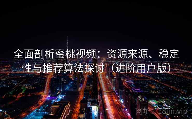 全面剖析蜜桃视频：资源来源、稳定性与推荐算法探讨（进阶用户版）