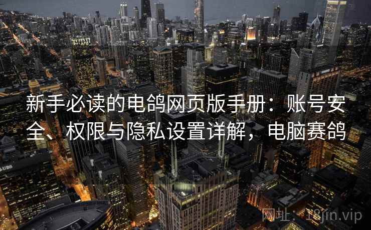 新手必读的电鸽网页版手册:账号安全、权限与隐私设置详解,电脑赛鸽 新手必读的电鸽网页版手册:账号安全、权限与隐私设置详解,电脑赛鸽