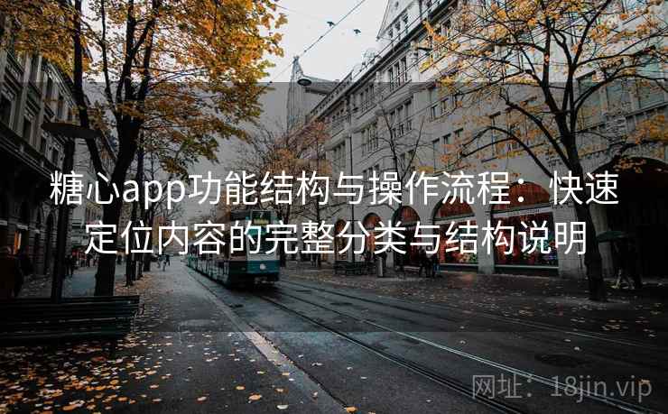 糖心app功能结构与操作流程：快速定位内容的完整分类与结构说明