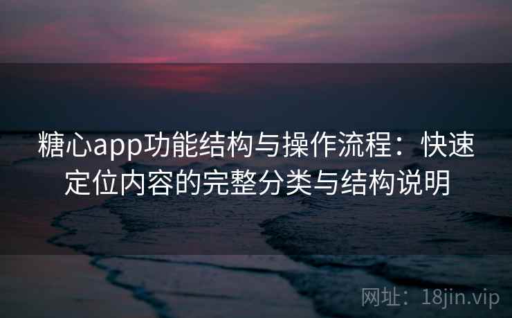 糖心app功能结构与操作流程：快速定位内容的完整分类与结构说明
