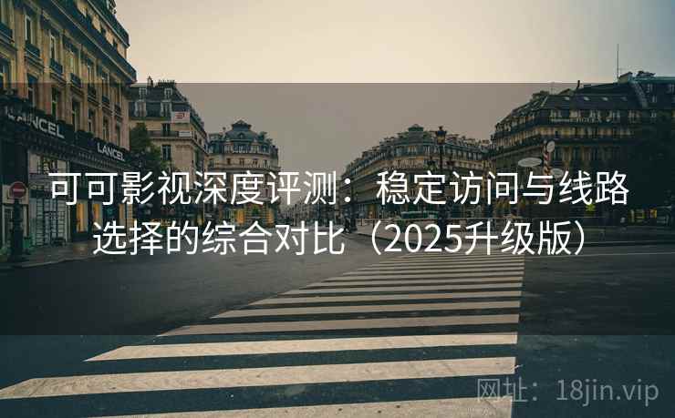 可可影视深度评测:稳定访问与线路选择的综合对比(2025升级版) 可可影视深度评测:稳定访问与线路选择的综合对比(2025升级版)