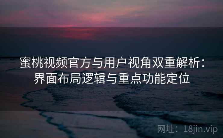 蜜桃视频官方与用户视角双重解析:界面布局逻辑与重点功能定位 蜜桃视频官方与用户视角双重解析:界面布局逻辑与重点功能定位