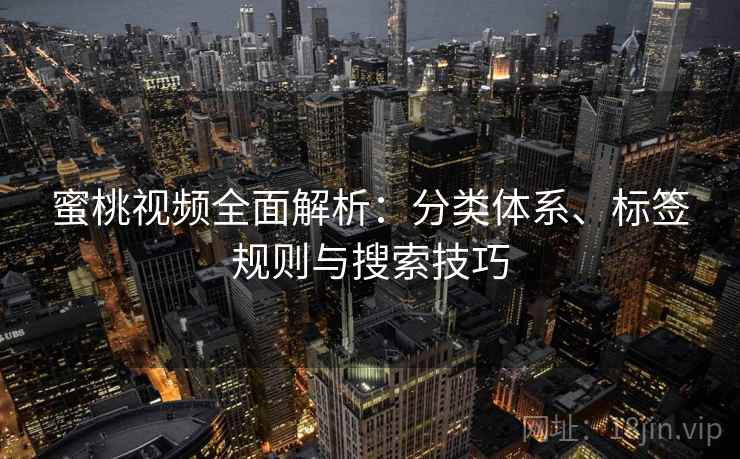 蜜桃视频全面解析：分类体系、标签规则与搜索技巧
