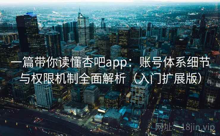 一篇带你读懂杏吧app:账号体系细节与权限机制全面解析(入门扩展版) 一篇带你读懂杏吧app:账号体系细节与权限机制全面解析(入门扩展版)