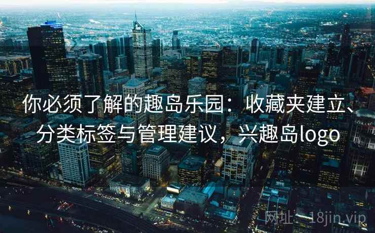 你必须了解的趣岛乐园：收藏夹建立、分类标签与管理建议，兴趣岛logo
