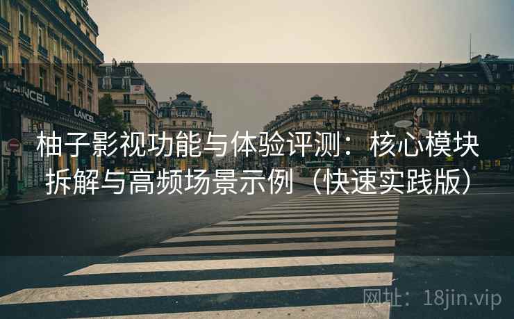 柚子影视功能与体验评测:核心模块拆解与高频场景示例(快速实践版) 柚子影视功能与体验评测:核心模块拆解与高频场景示例(快速实践版)