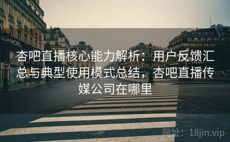 杏吧直播核心能力解析:用户反馈汇总与典型使用模式总结,杏吧直播传媒公司在哪里 杏吧直播核心能力解析:用户反馈汇总与典型使用模式总结,杏吧直播传媒公司在哪里