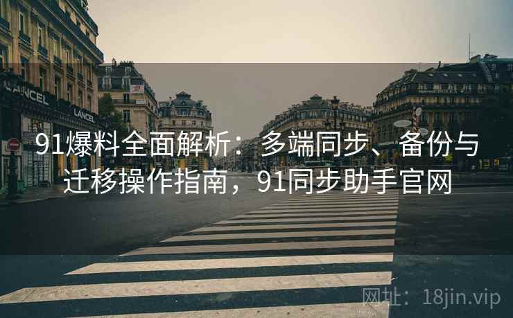 91爆料全面解析:多端同步、备份与迁移操作指南,91同步助手官网 91爆料全面解析:多端同步、备份与迁移操作指南,91同步助手官网