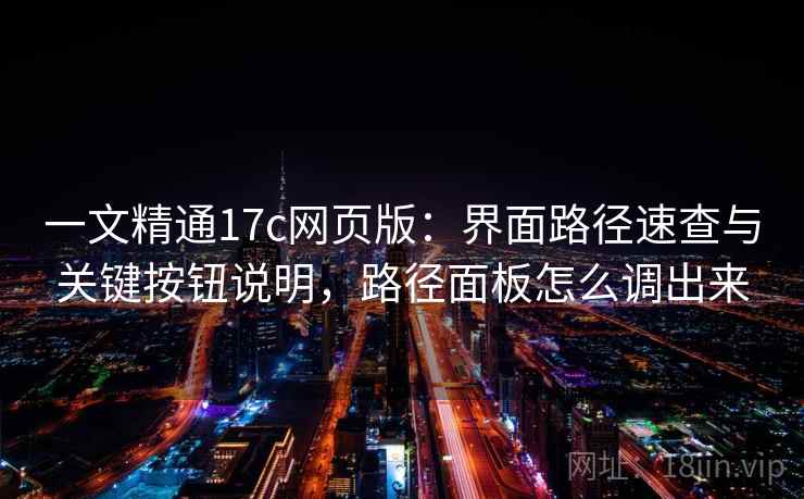 一文精通17c网页版：界面路径速查与关键按钮说明，路径面板怎么调出来