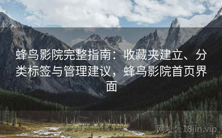 蜂鸟影院完整指南：收藏夹建立、分类标签与管理建议，蜂鸟影院首页界面