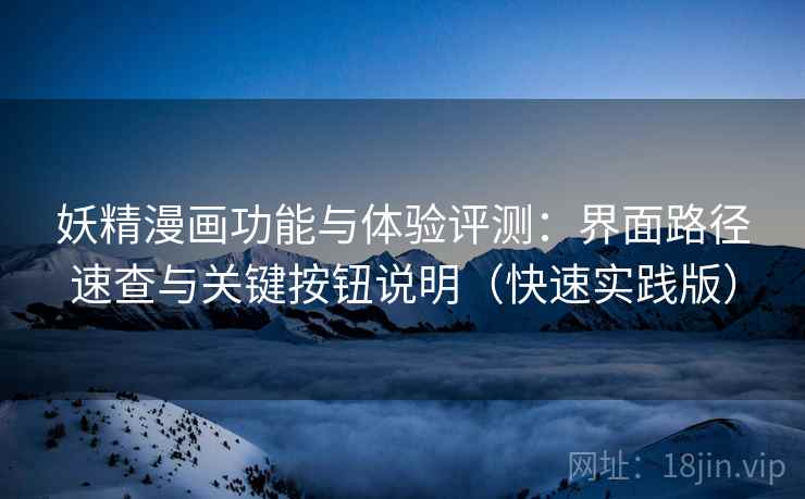 妖精漫画功能与体验评测：界面路径速查与关键按钮说明（快速实践版）