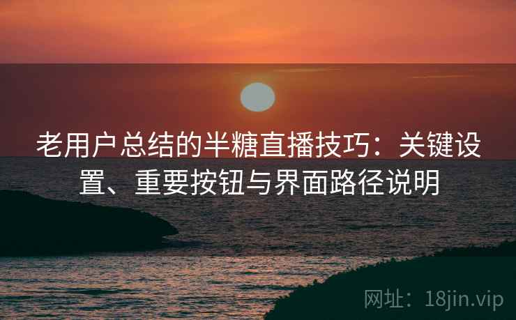 老用户总结的半糖直播技巧：关键设置、重要按钮与界面路径说明