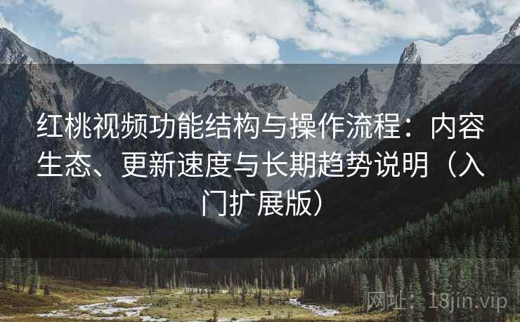 红桃视频功能结构与操作流程：内容生态、更新速度与长期趋势说明（入门扩展版）